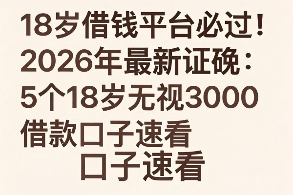 18岁借钱平台必过!2026年最新证实:5个18岁无视3000借款口子速看
