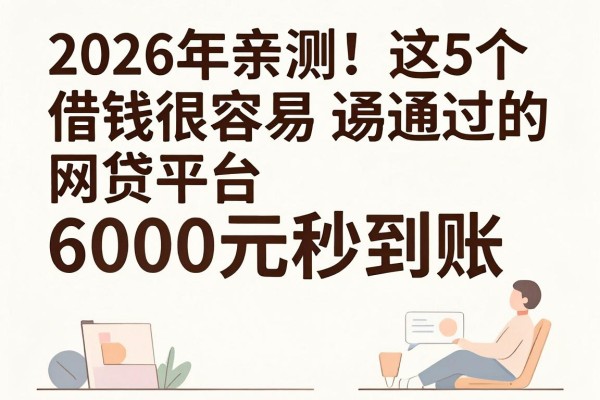 2026年亲测！这5个借钱很容易通过的网贷平台，6000元秒到账