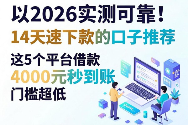 2026实测可靠!14天速下款的口子推荐,这5个平台借款4000元秒到账,门槛超低