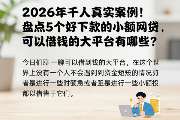 2026年千人真实案例!盘点5个好下款的小额网贷,可以借钱的大平台有哪些?