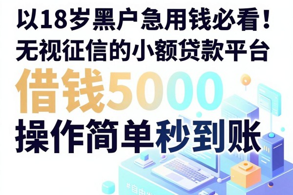 18岁黑户急用钱必看!这几家无视征信的小额贷款平台,借钱5000操作简单秒到账