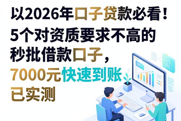 2026年口子贷款必看!5个对资质要求不高的秒批借款口子,7000元快速到账已实测