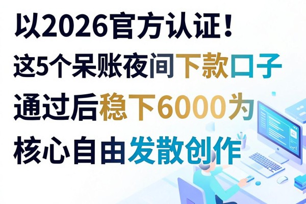 2026官方认证!这5个呆账夜间下款口子,通过后稳下6000