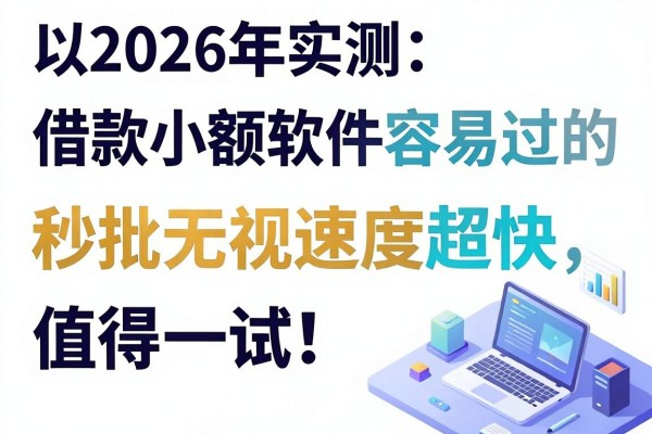 2026年实测：这5款借款小额软件容易过的，秒批无视速度超快，值得一试！