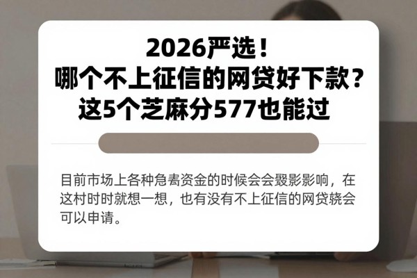 2026严选！哪个不上征信的网贷好下款？这5个芝麻分577也能过