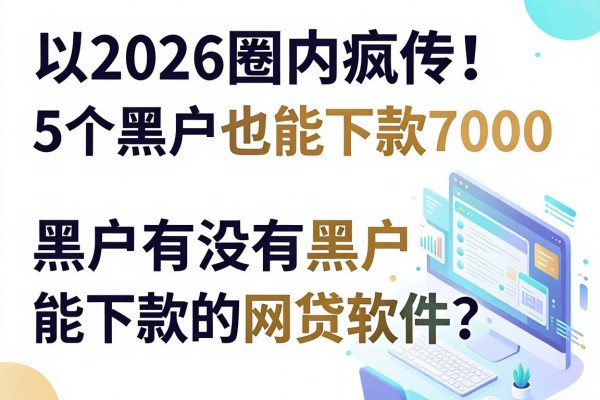 2026圈内疯传!5个黑户也能下款7000的网贷软件,黑户有没有黑户能下款的网贷软件?答案来了