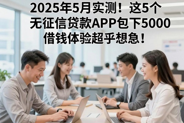 2025年5月实测!这5个无征信贷款APP包下5000,借钱体验超乎想象