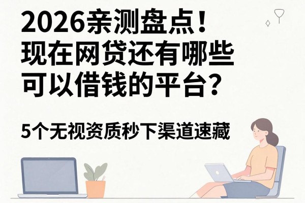 2026亲测盘点!现在网贷还有哪些可以借钱的平台?这5个无视资质秒下2000的渠道速藏
