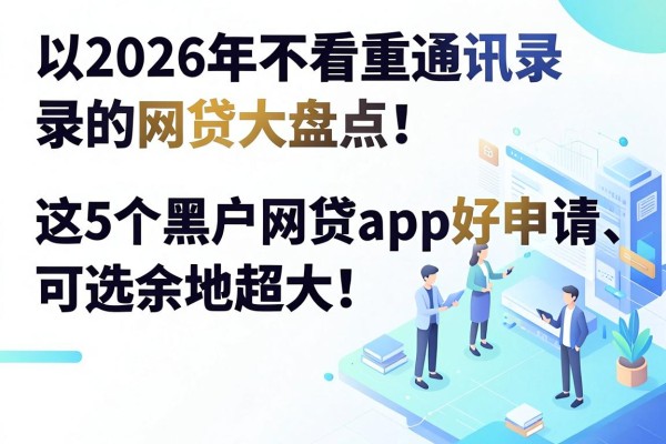 2026年不看重通讯录的网贷大盘点！这5个黑户网贷app好申请、可选余地超大！