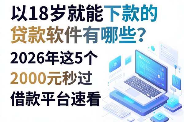 18岁就能下款的贷款软件有哪些?2026年这5个年龄要求低、2000元秒过的借款平台速看