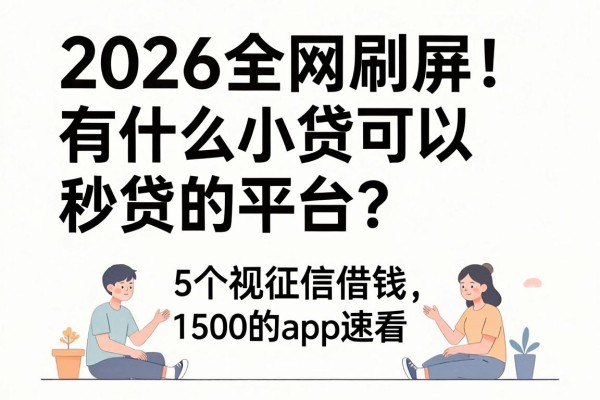 2026全网刷屏！有什么小贷可以秒贷的平台？这5个无视征信借钱1500的app速看