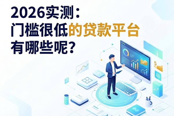 2026实测：门槛很低的贷款平台有哪些呢？这5个借款要求不高的口子下款稳、反馈超好！