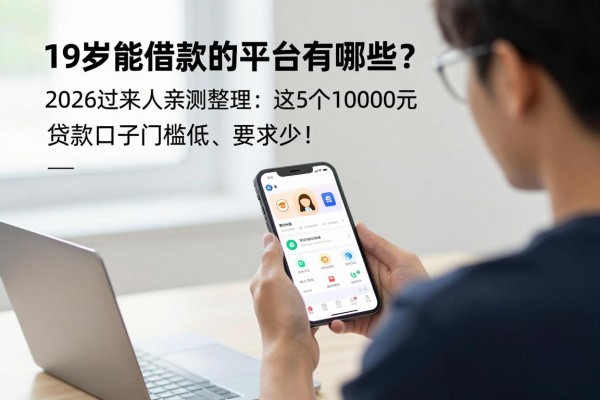 19岁能借款的平台有哪些？2026过来人亲测整理：这5个10000元贷款口子门槛低、要求少！