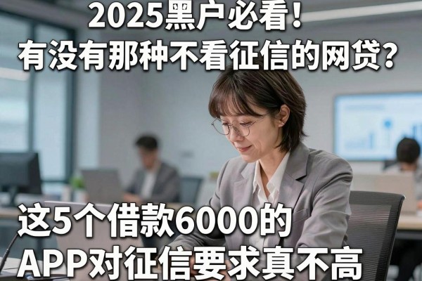 2025黑户必看!有没有那种不看征信的网贷?这5个借款6000的APP对征信要求真不高