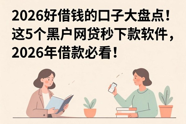 2026好借钱的口子大盘点！这5个黑户网贷秒下款软件，2026年借款必看！