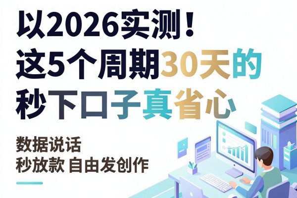 2026实测!这5个周期30天的秒下口子真省心,数据说话秒放款
