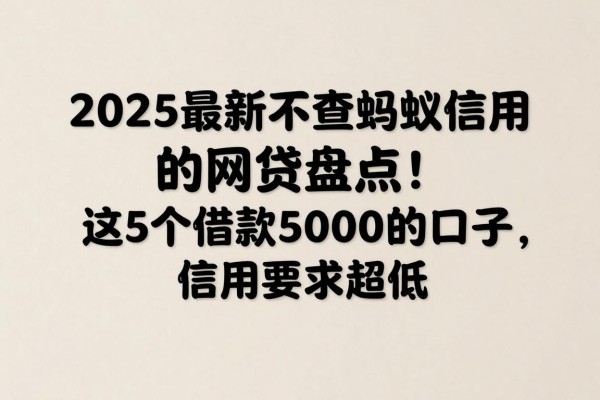 2025最新不查蚂蚁信用的网贷盘点!这5个借款5000元的口子,信用要求超低