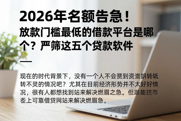 2026年名额告急！放款门槛最低的借款平台是哪个？严筛这五个贷款软件