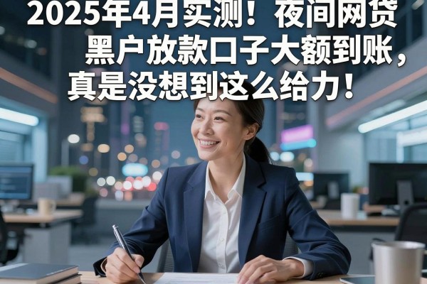 2025年4月实测!夜间网贷黑户放款口子大额到账,真是没想到这么给力!