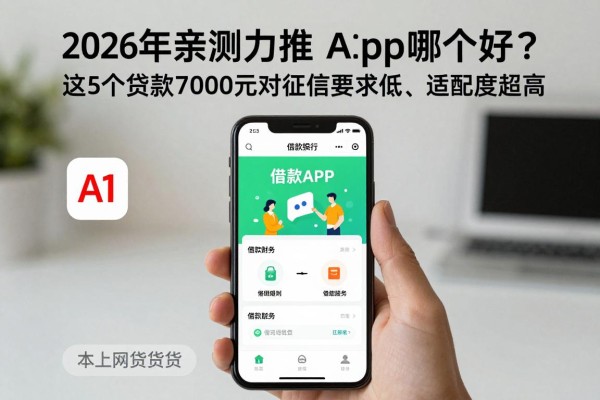2026年亲测力推！网上借款app哪个好？这5个贷款7000元对征信要求低、适配度超高