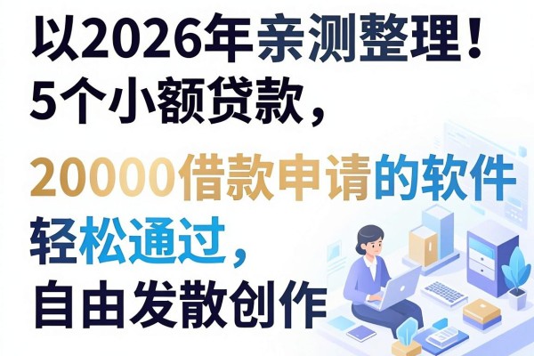 2026年亲测整理!5个小额贷款容易申请的软件,20000借款轻松通过