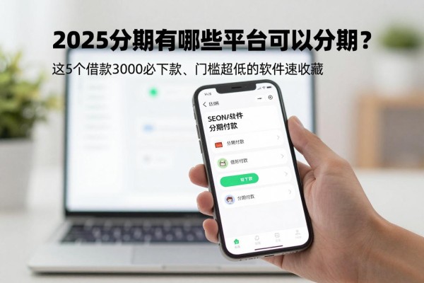 2025分期有哪些平台可以分期？这5个借款3000必下款、门槛超低的软件速收藏