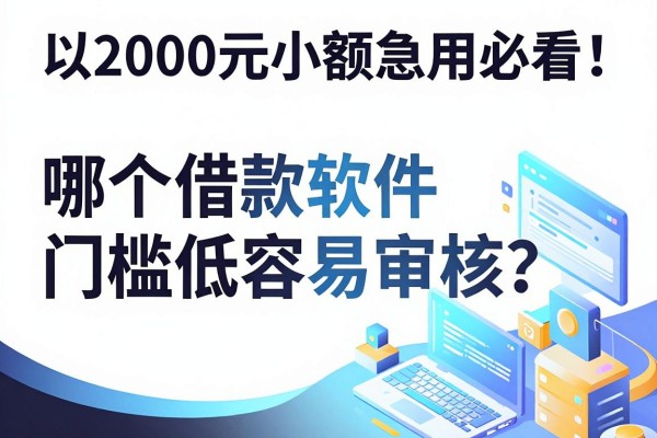 2000元小额急用必看!哪个借款软件门槛低容易审核?这几款对资质要求真不高