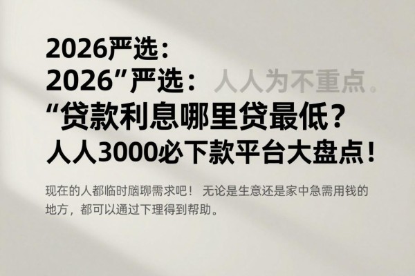 2026严选：贷款利息哪里贷最低？人人3000必下款平台大盘点！