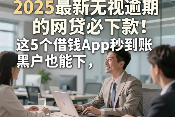 2025最新无视逾期的网贷必下款!这5个借钱App秒到账,黑户也能下
