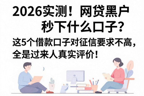 2026实测！网贷黑户秒下什么口子？这5个借款口子对征信要求不高，全是过来人真实评价！
