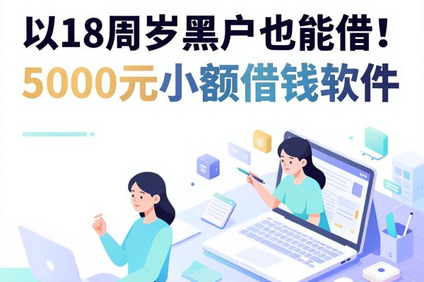 18周岁黑户也能借！5000元小额借钱软件实测推荐这5个