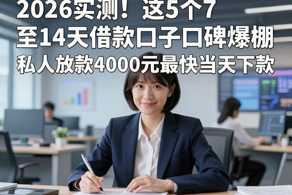 2026实测!这5个7至14天借款口子口碑爆棚,私人放款4000元最快当天下款