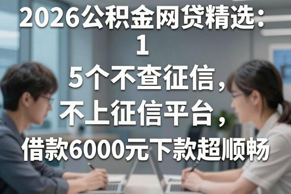 2026公积金网贷精选:5个不查征信、不上征信平台,借款6000元下款超顺畅