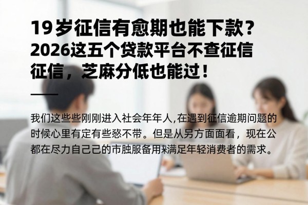 19岁征信有逾期也能下款?2026这五个贷款平台不查征信,芝麻分低也能过!