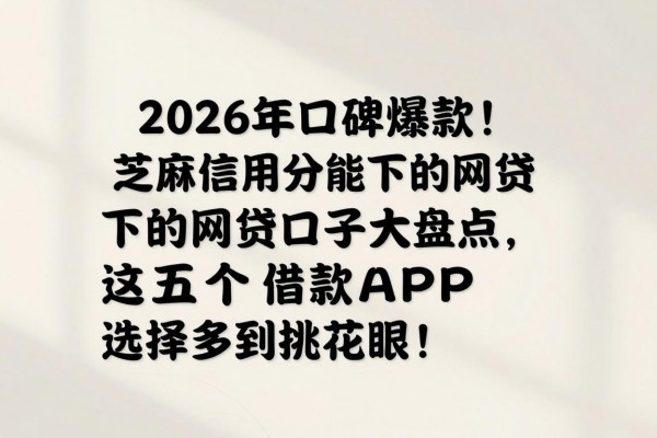 2026年口碑爆款！芝麻信用分能下的网贷口子大盘点，这五个借款APP选择多到挑花眼！