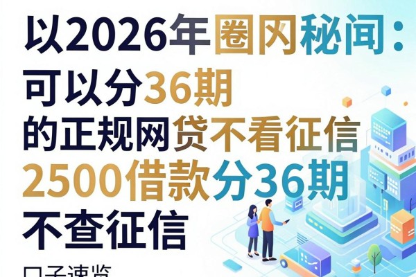 2026年圈内秘闻：可以分36期的正规网贷不看征信，2500借款分36期不查征信口子速览