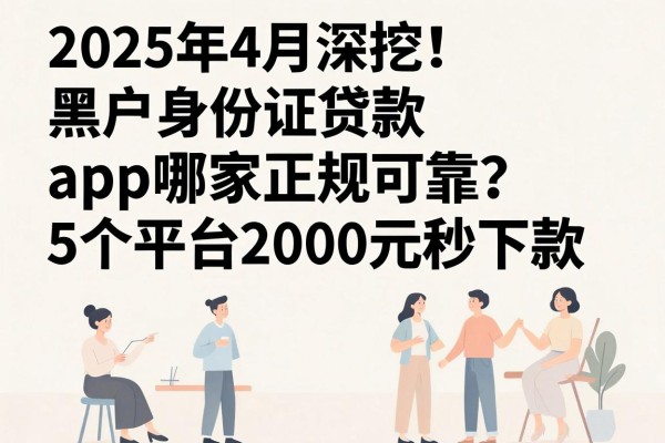 2025年4月深挖！黑户身份证贷款app哪家正规可靠？这5个平台2000元秒下款