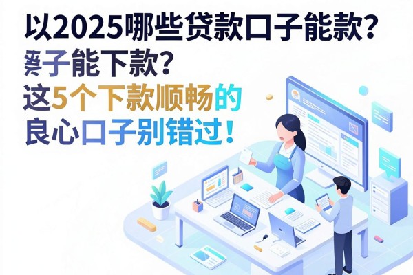 2025哪些贷款口子能下款?这5个下款顺畅的良心口子别错过!
