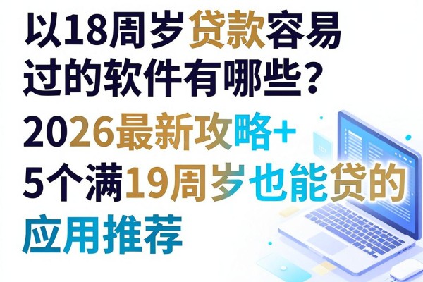 18周岁贷款容易过的软件有哪些？2026最新攻略+5个满19周岁也能贷的应用推荐