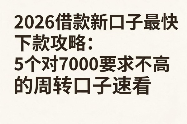 2026借款新口子最快下款攻略:5个对7000要求不高的周转口子速看