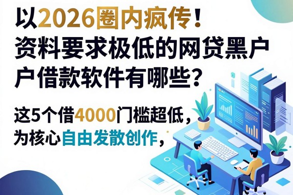 2026圈内疯传!资料要求极低的网贷黑户借款软件有哪些?这5个借4000门槛超低