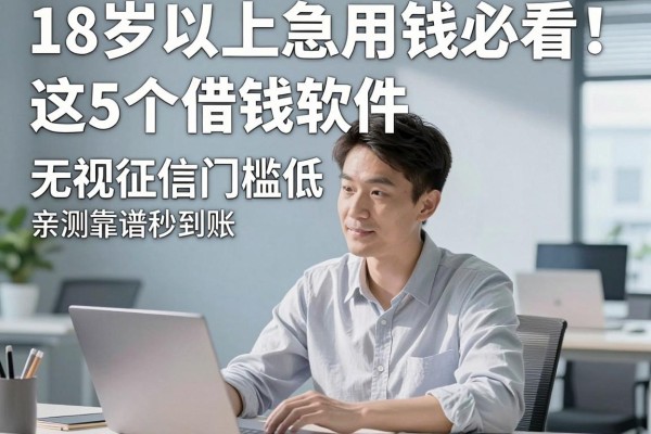 18岁以上急用钱必看!这5个借钱软件无视征信门槛低,亲测靠谱秒到账