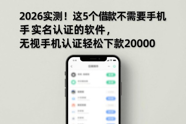 2026实测！这5个借款不需要手机实名认证的软件，无视手机认证轻松下款20000