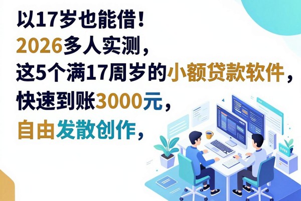 17岁也能借!2026多人实测这5个满17周岁的小额贷款软件,快速到账3000元