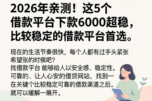 2026年亲测!这5个借款平台下款6000超稳,比较稳定的借款平台首选