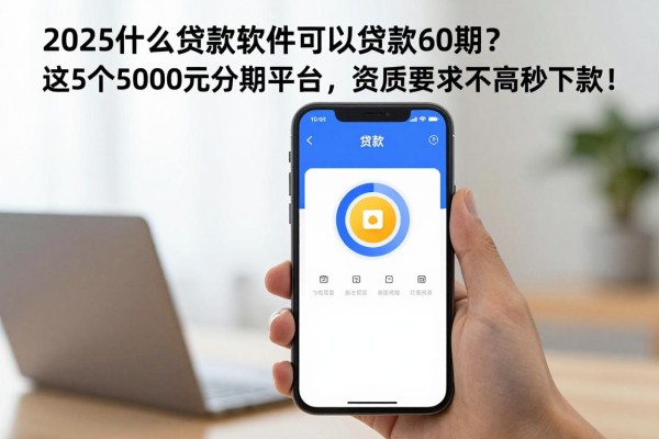 2025什么贷款软件可以贷款60期?这5个5000元分期平台,资质要求不高秒下款!