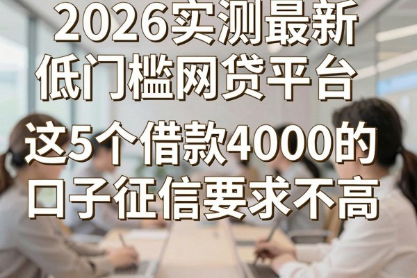 2026实测最新低门槛网贷平台,这5个借款4000的口子征信要求不高!