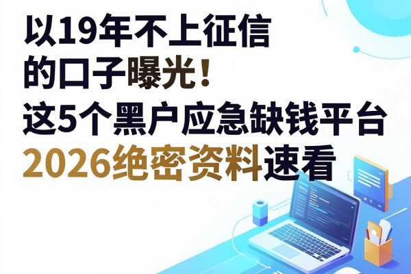 19年不上征信的口子曝光!这5个黑户应急缺钱平台2026绝密资料速看