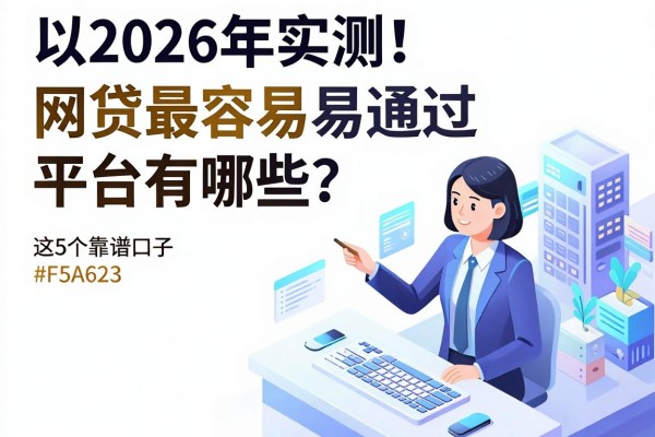 2026年实测!网贷最容易通过平台有哪些?这5个靠谱口子普通用户周转必看