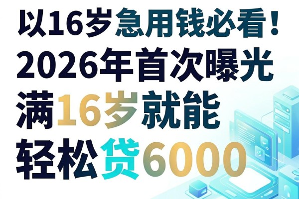 16岁急用钱必看!2026年首次曝光的5个借钱软件,满16岁就能轻松贷6000
